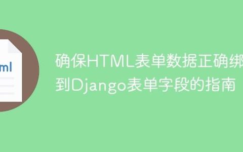 确保HTML表单数据正确绑定到Django表单字段的指南