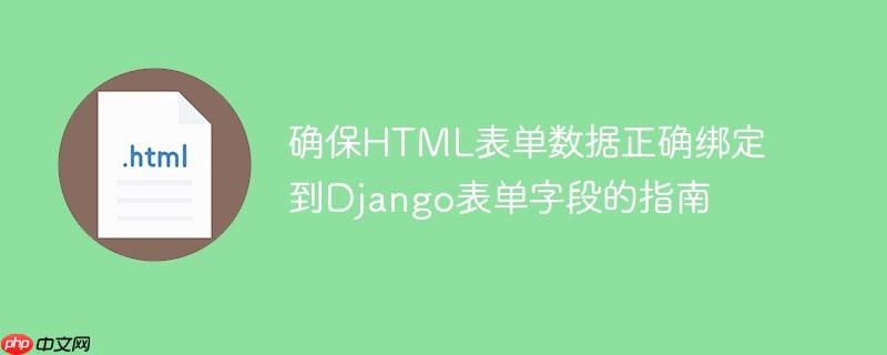 确保HTML表单数据正确绑定到Django表单字段的指南