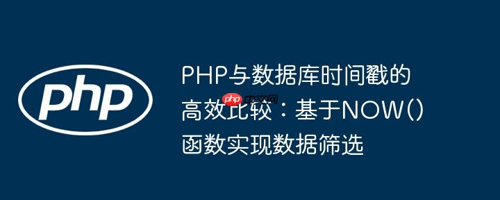 php与数据库时间戳的高效比较：基于now()函数实现数据筛选