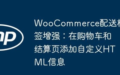WooCommerce配送标签增强：在购物车和结算页添加自定义HTML信息