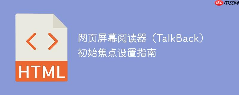 网页屏幕阅读器(TalkBack)初始焦点设置指南