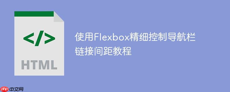 使用Flexbox精细控制导航栏链接间距教程