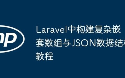 Laravel中构建复杂嵌套数组与JSON数据结构教程