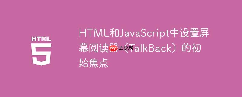 HTML和JavaScript中设置屏幕阅读器(TalkBack)的初始焦点