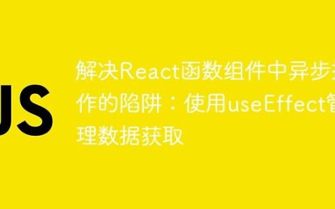 解决React函数组件中异步操作的陷阱：使用useEffect管理数据获取