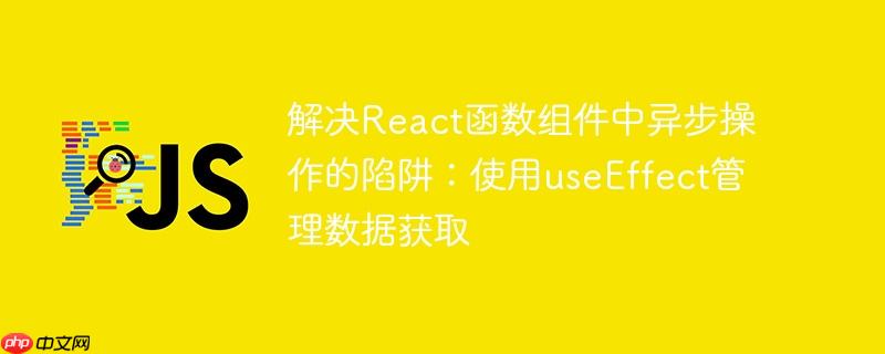 解决React函数组件中异步操作的陷阱:使用useEffect管理数据获取