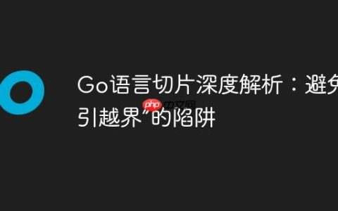 Go语言切片深度解析：避免“索引越界”的陷阱