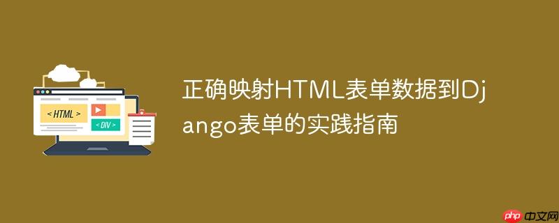 正确映射HTML表单数据到Django表单的实践指南
