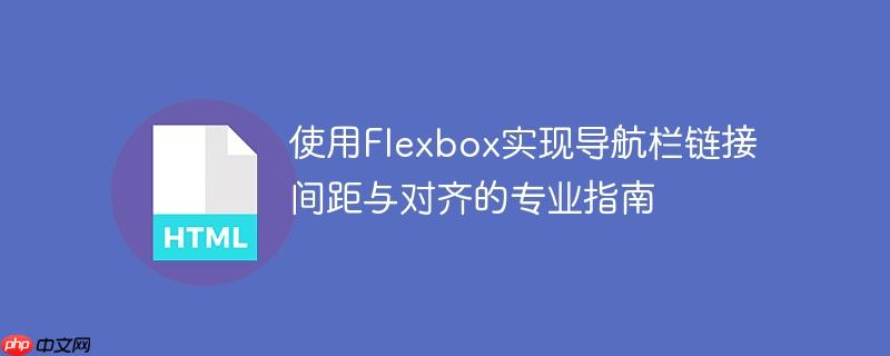 使用Flexbox实现导航栏链接间距与对齐的专业指南