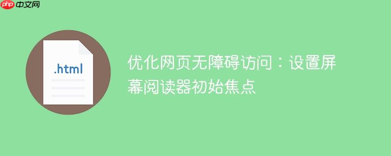 优化网页无障碍访问:设置屏幕阅读器初始焦点