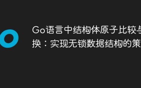 Go语言中结构体原子比较与交换：实现无锁数据结构的策略