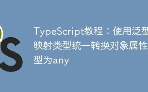 TypeScript教程：使用泛型和映射类型统一转换对象属性类型为any