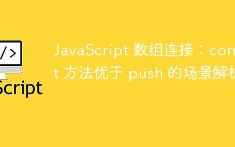 JavaScript 数组连接：concat 方法优于 push 的场景解析