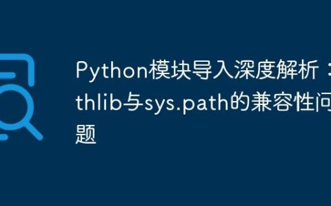Python模块导入深度解析：Pathlib与sys.path的兼容性问题