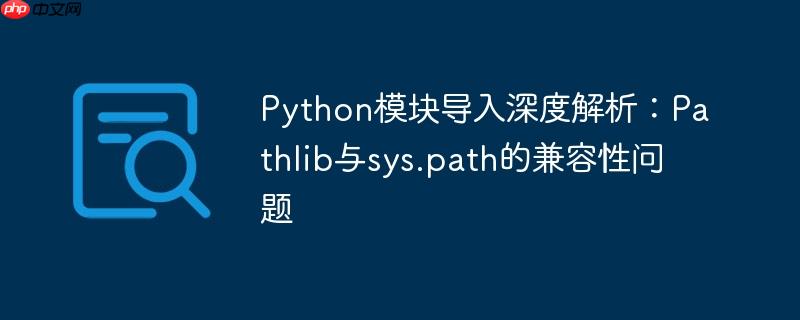 Python模块导入深度解析:Pathlib与sys.path的兼容性问题