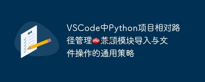 VSCode中Python项目相对路径管理:兼顾模块导入与文件操作的通用策略