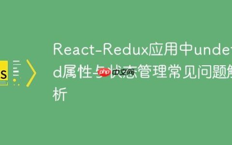 React-Redux应用中undefined属性与状态管理常见问题解析