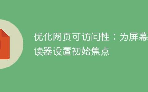 优化网页可访问性：为屏幕阅读器设置初始焦点
