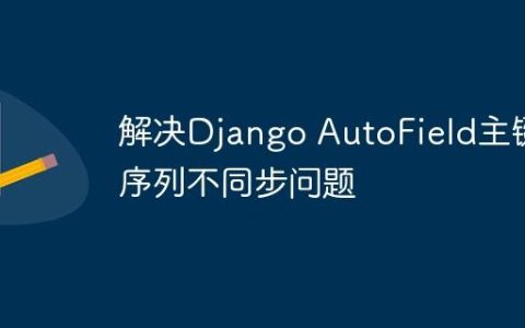 解决Django AutoField主键序列不同步问题
