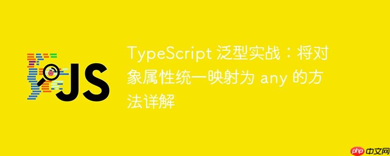 TypeScript 泛型实战:将对象属性统一映射为 any 的方法详解