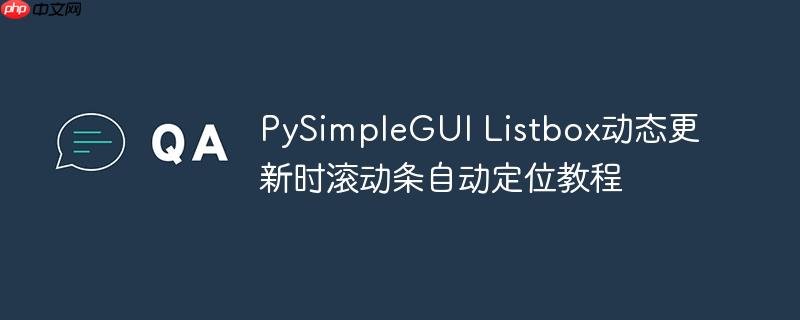 PySimpleGUI Listbox动态更新时滚动条自动定位教程