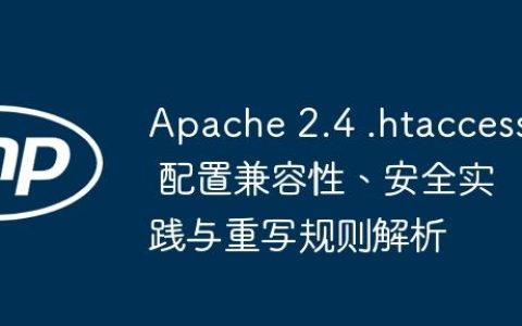 Apache 2.4 .htaccess 配置兼容性、安全实践与重写规则解析