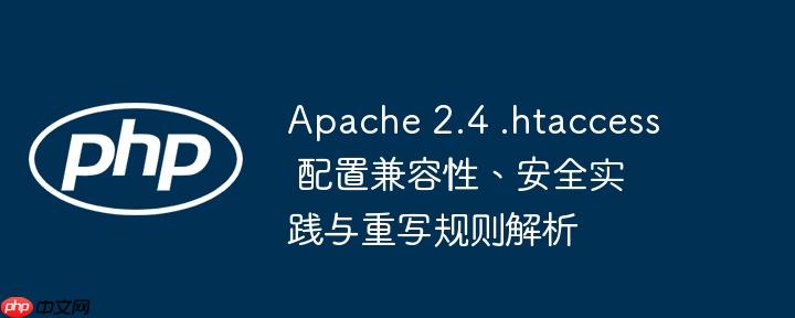 Apache 2.4 .htaccess 配置兼容性、安全实践与重写规则解析