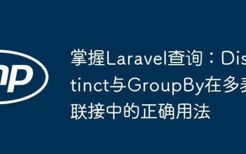 掌握Laravel查询：Distinct与GroupBy在多表联接中的正确用法