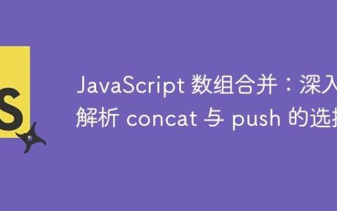 JavaScript 数组合并：深入解析 concat 与 push 的选择