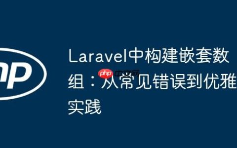 Laravel中构建嵌套数组：从常见错误到优雅实践