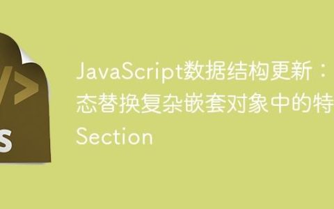 JavaScript数据结构更新：动态替换复杂嵌套对象中的特定Section