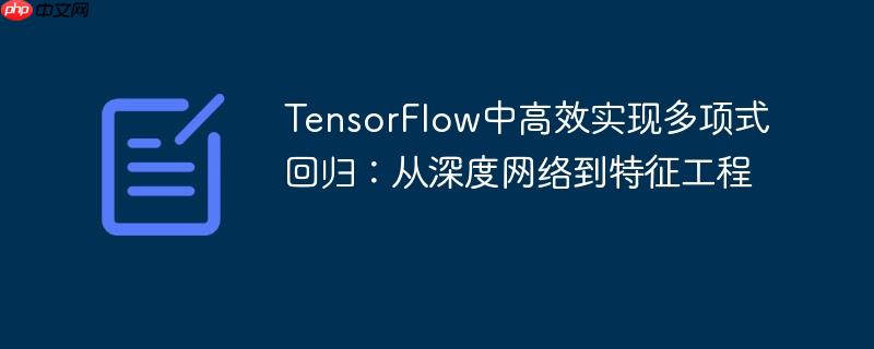 TensorFlow中高效实现多项式回归:从深度网络到特征工程