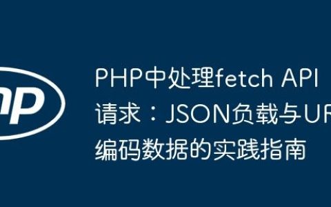 PHP中处理fetch API请求：JSON负载与URL编码数据的实践指南