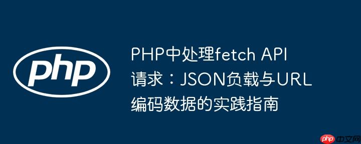 php中处理fetch api请求:json负载与url编码数据的实践指南