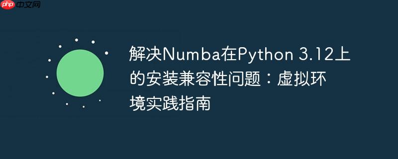 解决Numba在Python 3.12上的安装兼容性问题:虚拟环境实践指南