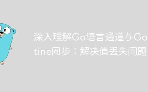 深入理解Go语言通道与Goroutine同步：解决值丢失问题