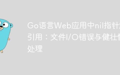 Go语言Web应用中nil指针解引用：文件I/O错误与健壮性处理