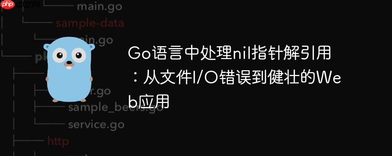 Go语言中处理nil指针解引用：从文件I/O错误到健壮的Web应用