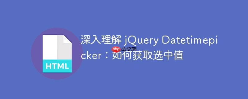 深入理解 jQuery Datetimepicker:如何获取选中值