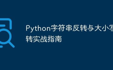 Python字符串反转与大小写翻转实战指南