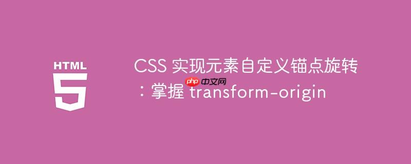 CSS 实现元素自定义锚点旋转:掌握 transform-origin