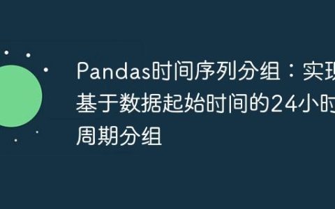 Pandas时间序列分组：实现基于数据起始时间的24小时周期分组