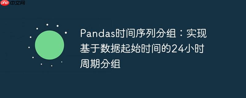 Pandas时间序列分组:实现基于数据起始时间的24小时周期分组