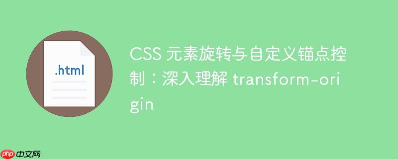 CSS 元素旋转与自定义锚点控制:深入理解 transform-origin