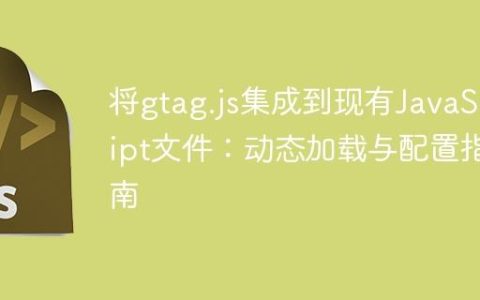 将gtag.js集成到现有JavaScript文件：动态加载与配置指南