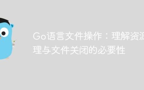 Go语言文件操作：理解资源管理与文件关闭的必要性