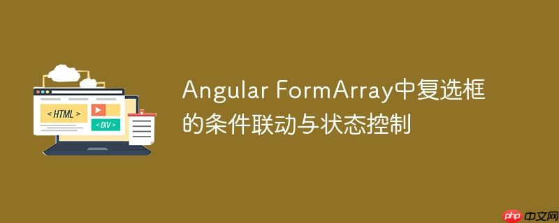 Angular FormArray中复选框的条件联动与状态控制