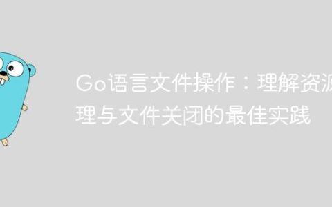 Go语言文件操作：理解资源管理与文件关闭的最佳实践