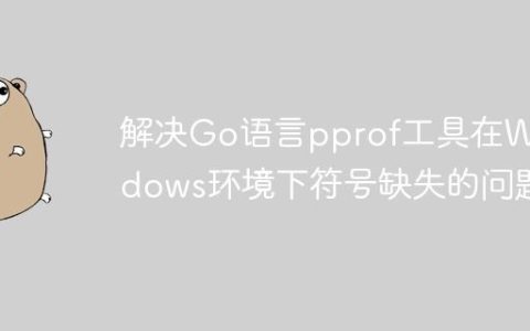 解决Go语言pprof工具在Windows环境下符号缺失的问题