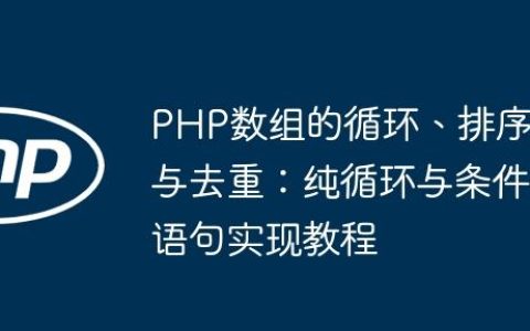 PHP数组的循环、排序与去重：纯循环与条件语句实现教程